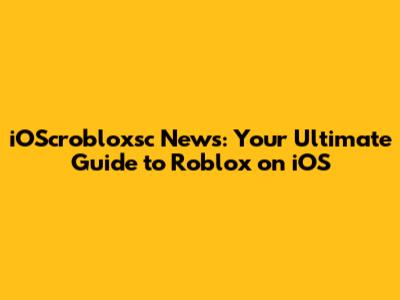 iOScrobloxsc News: Your Ultimate Guide to Roblox on iOS