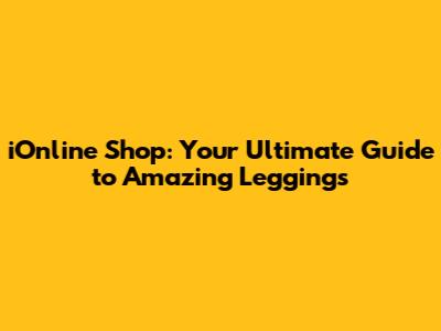 iOnline Shop: Your Ultimate Guide to Amazing Leggings
