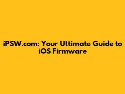 iPSW.com: Your Ultimate Guide to iOS Firmware