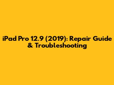 iPad Pro 12.9" (2019): Repair Guide & Troubleshooting
