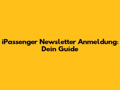 iPassenger Newsletter Anmeldung: Dein Guide