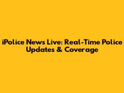 iPolice News Live: Real-Time Police Updates & Coverage