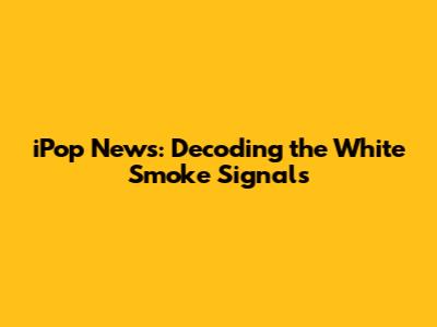 iPop News: Decoding the White Smoke Signals