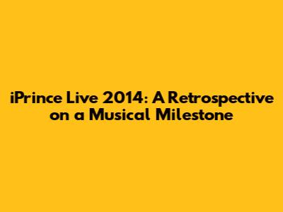 iPrince Live 2014: A Retrospective on a Musical Milestone