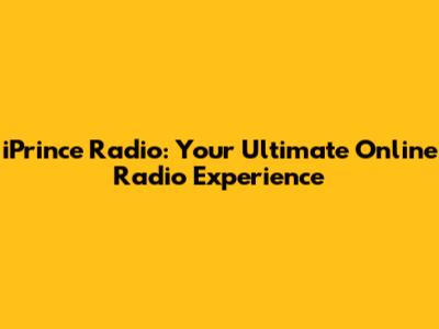 iPrince Radio: Your Ultimate Online Radio Experience
