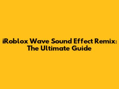 iRoblox Wave Sound Effect Remix: The Ultimate Guide