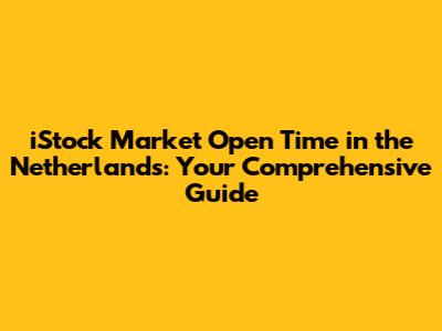 iStock Market Open Time in the Netherlands: Your Comprehensive Guide