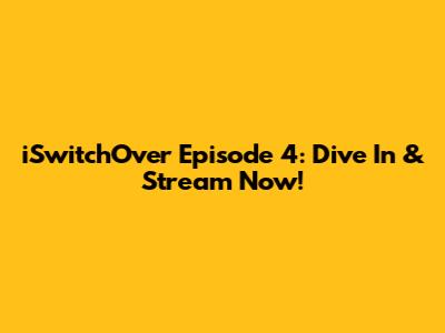iSwitchOver Episode 4: Dive In & Stream Now!