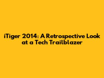 iTiger 2014: A Retrospective Look at a Tech Trailblazer