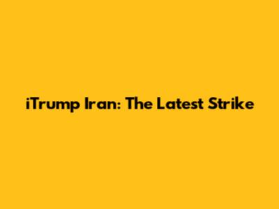 iTrump Iran: The Latest Strike