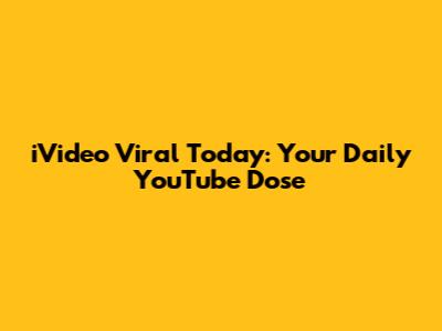 iVideo Viral Today: Your Daily YouTube Dose