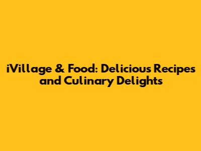 iVillage & Food: Delicious Recipes and Culinary Delights