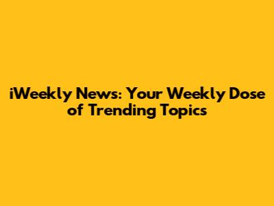 iWeekly News: Your Weekly Dose of Trending Topics