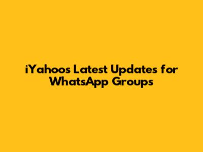 iYahoo's Latest Updates for WhatsApp Groups