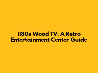 ii80s Wood TV: A Retro Entertainment Center Guide