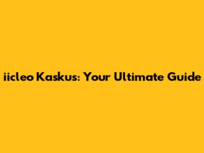 iicleo Kaskus: Your Ultimate Guide