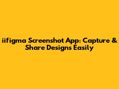 iifigma Screenshot App: Capture & Share Designs Easily