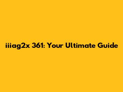 iiiag2x 361: Your Ultimate Guide