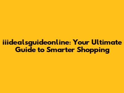 iiidealsguideonline: Your Ultimate Guide to Smarter Shopping