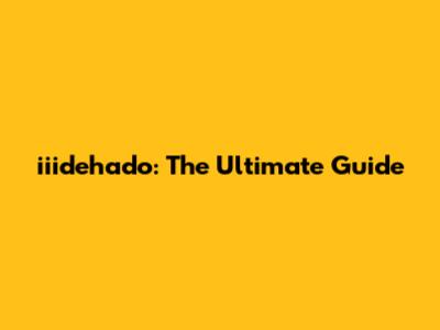 iiidehado: The Ultimate Guide