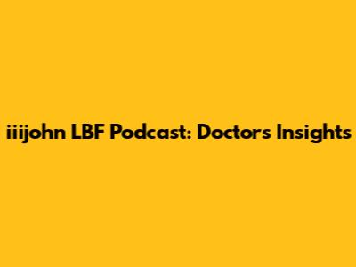 iiijohn LBF Podcast: Doctor's Insights
