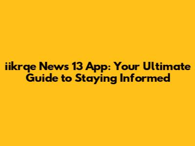 iikrqe News 13 App: Your Ultimate Guide to Staying Informed