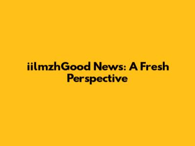 iilmzhGood News: A Fresh Perspective
