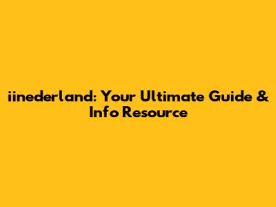 iinederland: Your Ultimate Guide & Info Resource