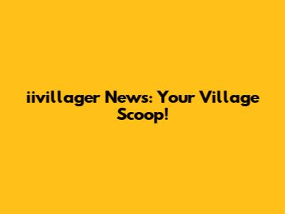 iivillager News: Your Village Scoop!
