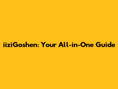 iiziGoshen: Your All-in-One Guide