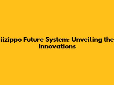 iizippo Future System: Unveiling the Innovations