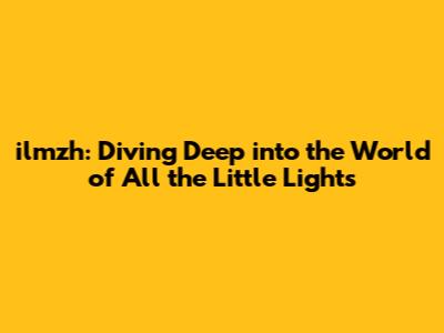 ilmzh: Diving Deep into the World of 'All the Little Lights'