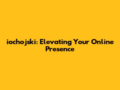 iochojski: Elevating Your Online Presence