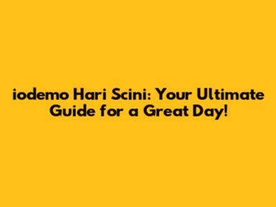 iodemo Hari Scini: Your Ultimate Guide for a Great Day!