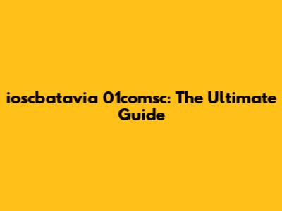 ioscbatavia 01comsc: The Ultimate Guide