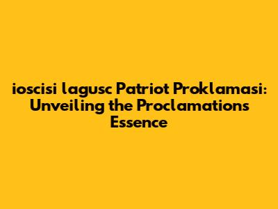 ioscisi lagusc Patriot Proklamasi: Unveiling the Proclamation's Essence
