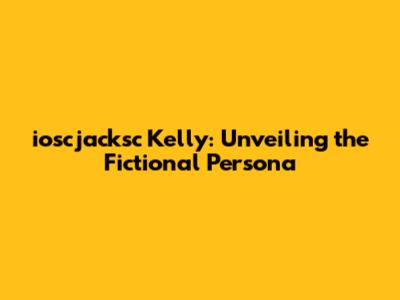ioscjacksc Kelly: Unveiling the Fictional Persona