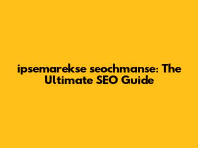 ipsemarekse seochmanse: The Ultimate SEO Guide