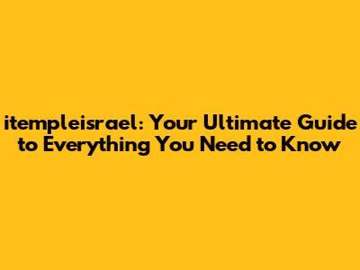 itempleisrael: Your Ultimate Guide to Everything You Need to Know