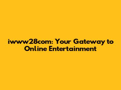 iwww28com: Your Gateway to Online Entertainment
