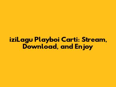 iziLagu Playboi Carti: Stream, Download, and Enjoy