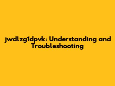 jwdlzg1dpvk: Understanding and Troubleshooting