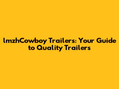 lmzhCowboy Trailers: Your Guide to Quality Trailers