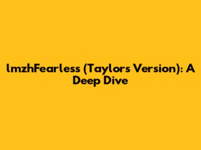 lmzhFearless (Taylor's Version): A Deep Dive