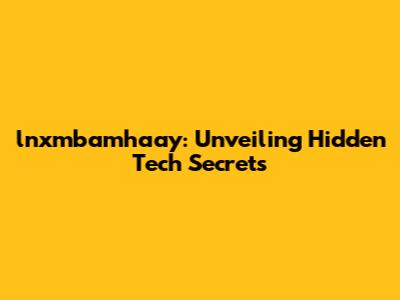 lnxmbamhaay: Unveiling Hidden Tech Secrets