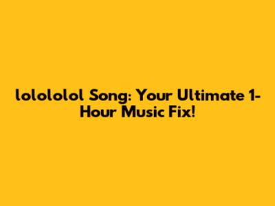 lolololol Song: Your Ultimate 1-Hour Music Fix!