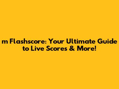 m Flashscore: Your Ultimate Guide to Live Scores & More!