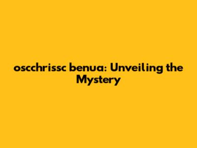 oscchrissc benua: Unveiling the Mystery