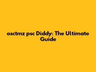 osctmz psc Diddy: The Ultimate Guide