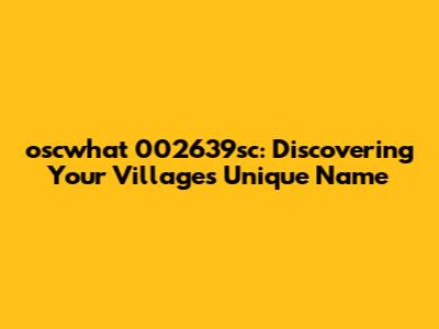 oscwhat 002639sc: Discovering Your Village's Unique Name
